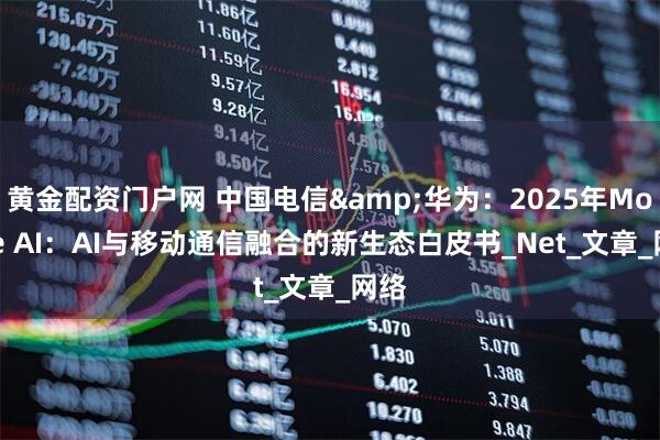 黄金配资门户网 中国电信&华为：2025年Mobile AI：AI与移动通信融合的新生态白皮书_Net_文章_网络