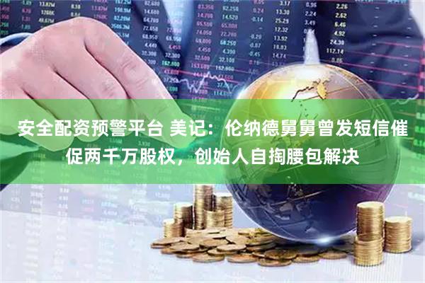 安全配资预警平台 美记：伦纳德舅舅曾发短信催促两千万股权，创始人自掏腰包解决