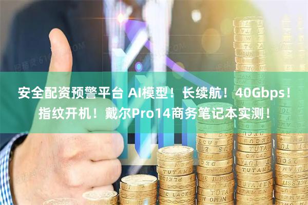 安全配资预警平台 AI模型！长续航！40Gbps！指纹开机！戴尔Pro14商务笔记本实测！