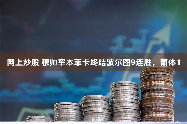 网上炒股 穆帅率本菲卡终结波尔图9连胜，葡体1