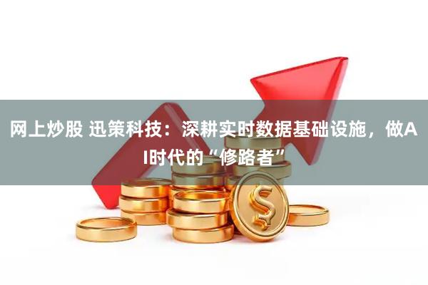 网上炒股 迅策科技：深耕实时数据基础设施，做AI时代的“修路者”