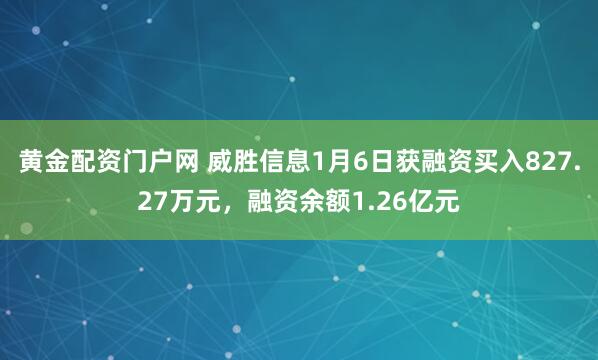 黄金配资门户网 威胜信息1月6日获融资买入827.27万元,融资余额1.26亿元