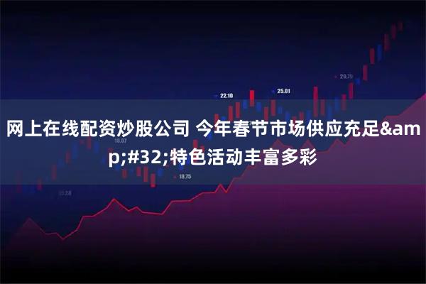 网上在线配资炒股公司 今年春节市场供应充足 特色活动丰富多彩