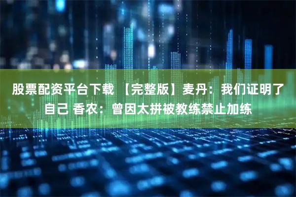 股票配资平台下载 【完整版】麦丹：我们证明了自己 香农：曾因太拼被教练禁止加练