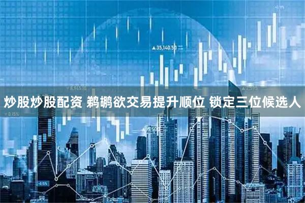 炒股炒股配资 鹈鹕欲交易提升顺位 锁定三位候选人